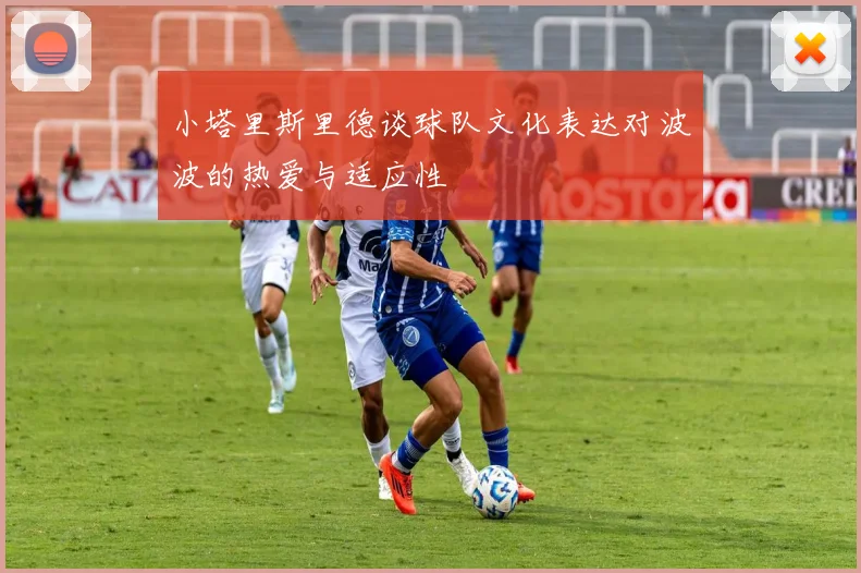 小塔里斯里德谈球队文化表达对波波的热爱与适应性