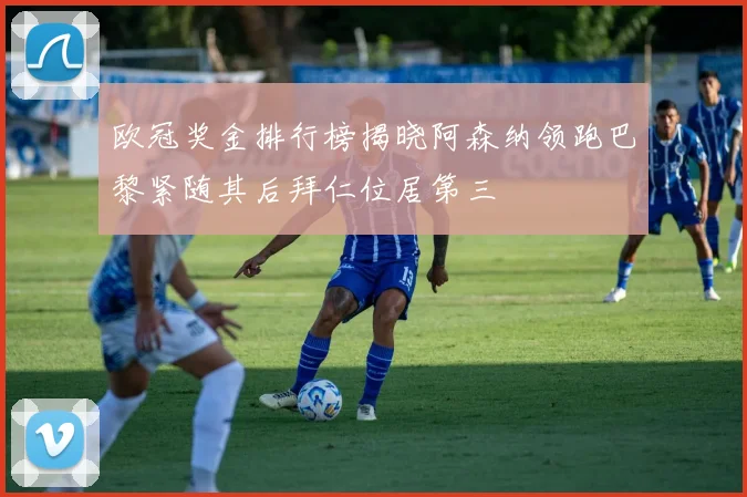 欧冠奖金排行榜揭晓阿森纳领跑巴黎紧随其后拜仁位居第三