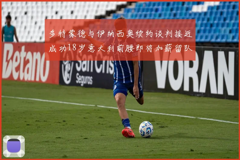 多特蒙德与伊纳西奥续约谈判接近成功18岁意大利前腰即将加薪留队