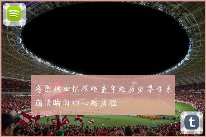 塔图姆回忆艰难童年经历分享母亲崩溃瞬间的心路历程
