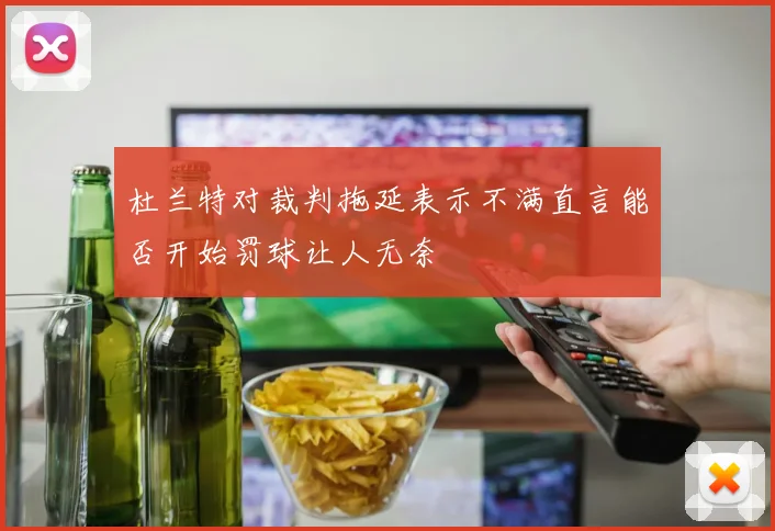 杜兰特对裁判拖延表示不满直言能否开始罚球让人无奈