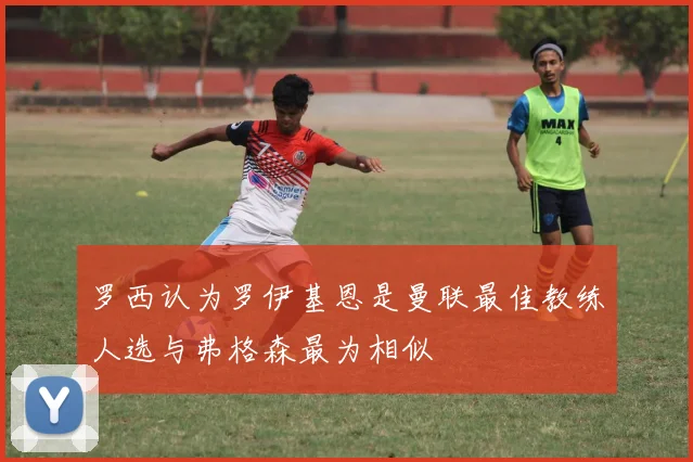 罗西认为罗伊基恩是曼联最佳教练人选与弗格森最为相似