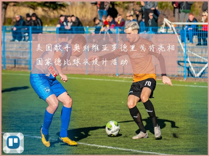美国歌手奥利维亚罗德里戈将亮相国家德比球衣设计活动