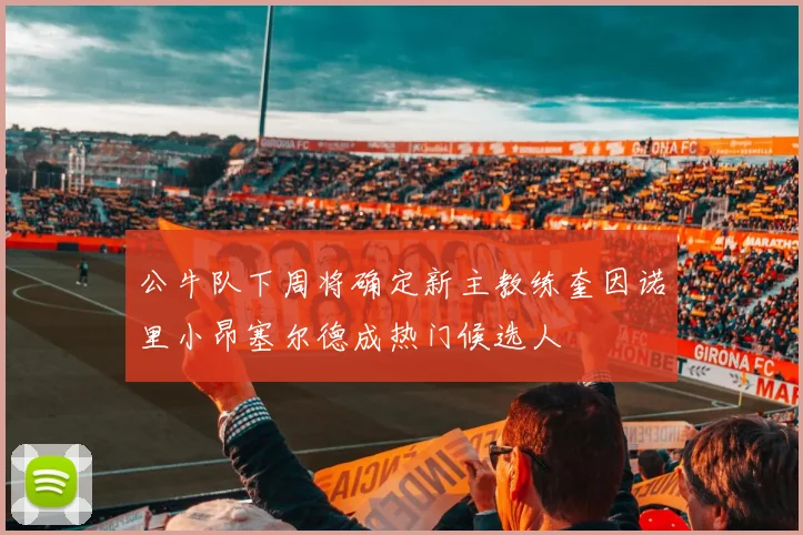 公牛队下周将确定新主教练奎因诺里小昂塞尔德成热门候选人