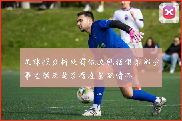 足球报分析处罚依据包括俱乐部涉事金额及是否存在累犯情况