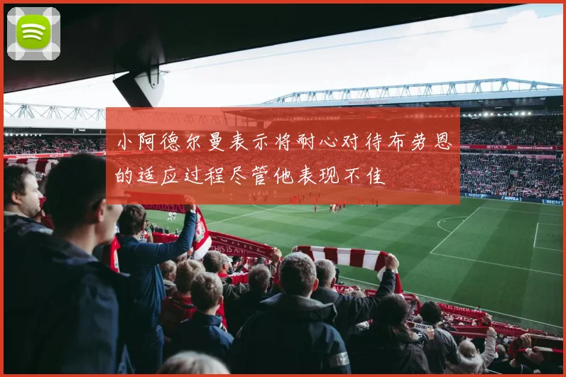 小阿德尔曼表示将耐心对待布劳恩的适应过程尽管他表现不佳