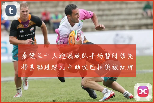 桑德兰十人迎战狼队半场暂时领先穆基勒进球扎卡助攻巴拉德被红牌罚下