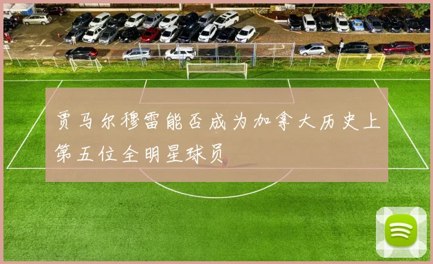 贾马尔穆雷能否成为加拿大历史上第五位全明星球员