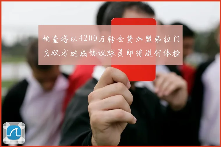 帕奎塔以4200万转会费加盟弗拉门戈双方达成协议球员即将进行体检
