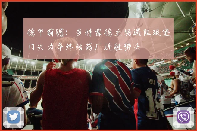 德甲前瞻：多特蒙德主场遇阻狼堡门兴力争终结药厂连胜势头