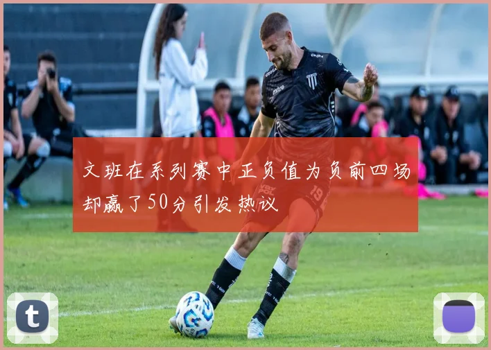 文班在系列赛中正负值为负前四场却赢了50分引发热议