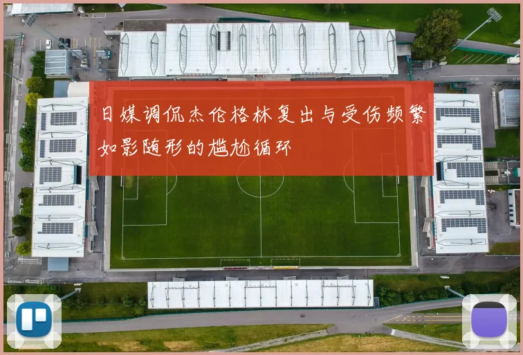 日媒调侃杰伦格林复出与受伤频繁如影随形的尴尬循环