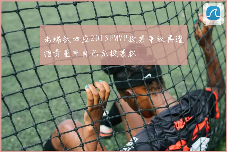 老瑞秋回应2015FMVP投票争议再遭指责重申自己无投票权