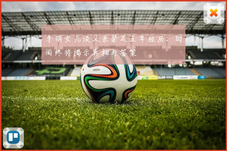 李明女儿谈父亲禁足五年经历：时间终将揭示真相与答案